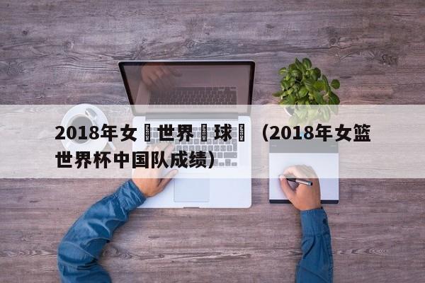 2018年女籃世界盃球隊（2018年女籃世界杯中國隊成績）