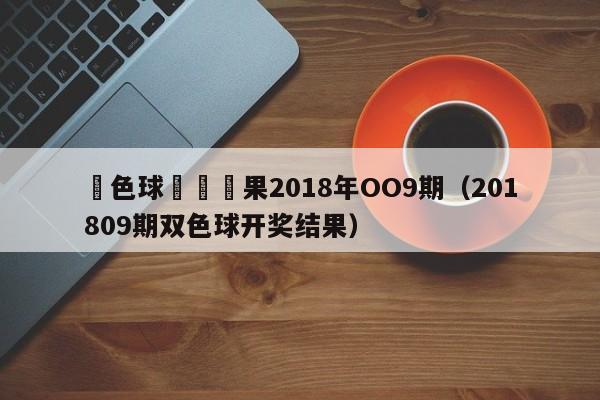 雙色球開獎結果2018年OO9期（201809期雙色球開獎結果）