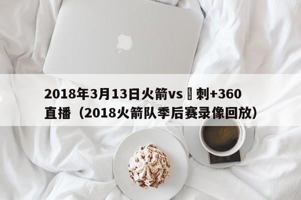 2018年3月13日火箭vs馬刺+360直播（2018火箭隊季後賽錄像回放）