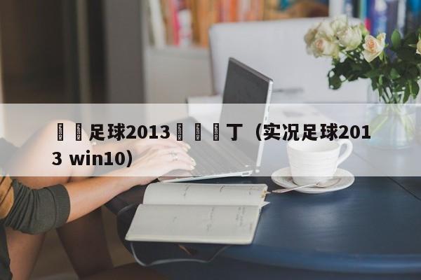 實況足球2013開機補丁（實況足球2013 win10）