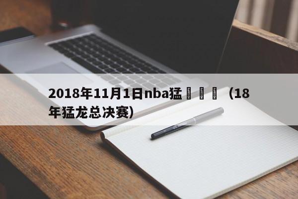 2018年11月1日nba猛龍視頻（18年猛龍總決賽）