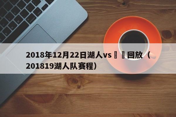 2018年12月22日湖人vs鵜鶘回放（201819湖人隊賽程）