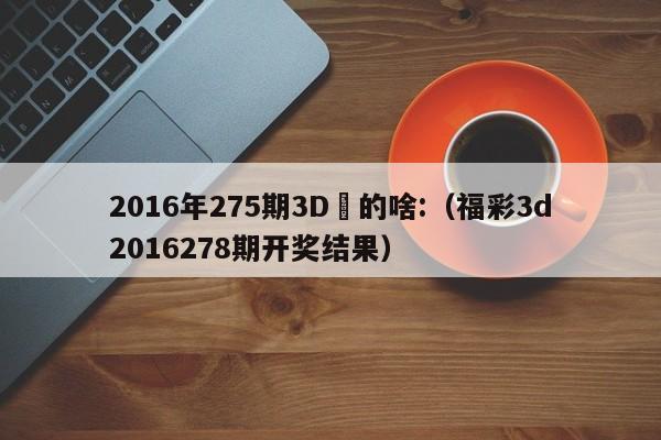 2016年275期3D開的啥:（福彩3d2016278期開獎結果）