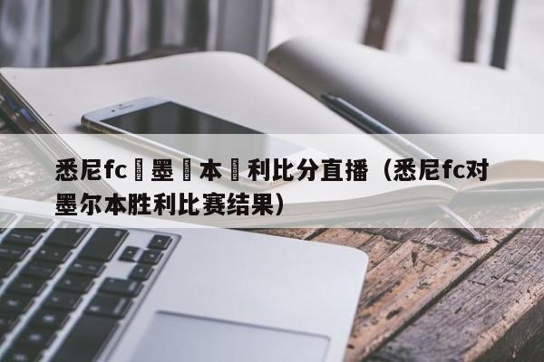 悉尼fc對墨爾本勝利比分直播（悉尼fc對墨爾本勝利比賽結果）