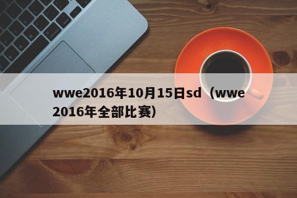 wwe2016年10月15日sd（wwe2016年全部比賽）