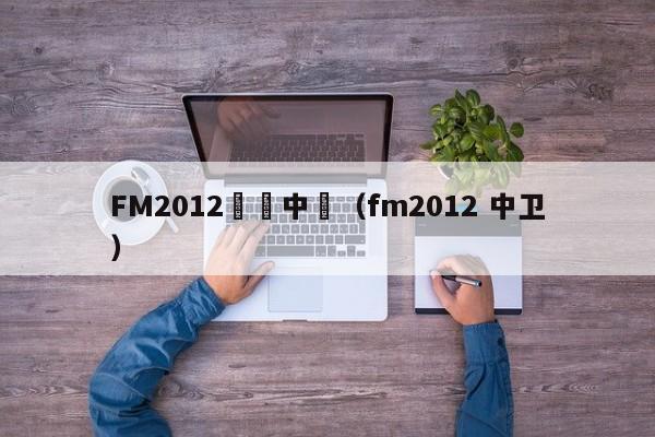 FM2012頂級中衛（fm2012 中衛）