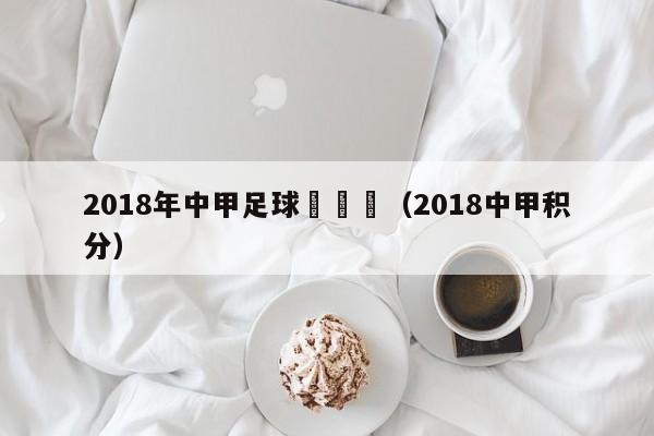 2018年中甲足球聯賽網（2018中甲積分）