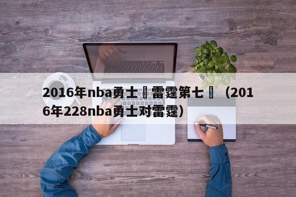 2016年nba勇士對雷霆第七場（2016年228nba勇士對雷霆）