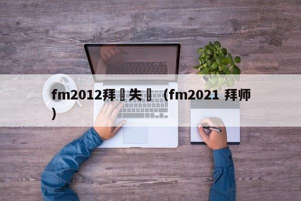 fm2012拜師失敗（fm2021 拜師）