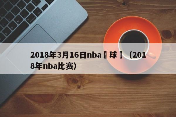 2018年3月16日nba籃球賽（2018年nba比賽）