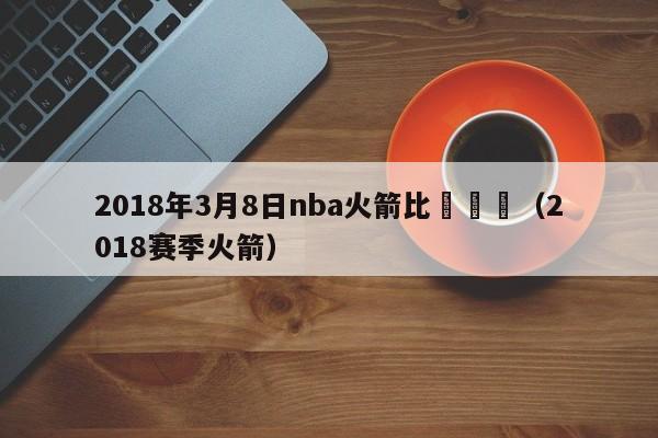 2018年3月8日nba火箭比賽視頻（2018賽季火箭）