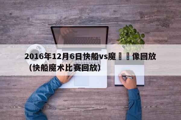 2016年12月6日快船vs魔術錄像回放（快船魔術比賽回放）