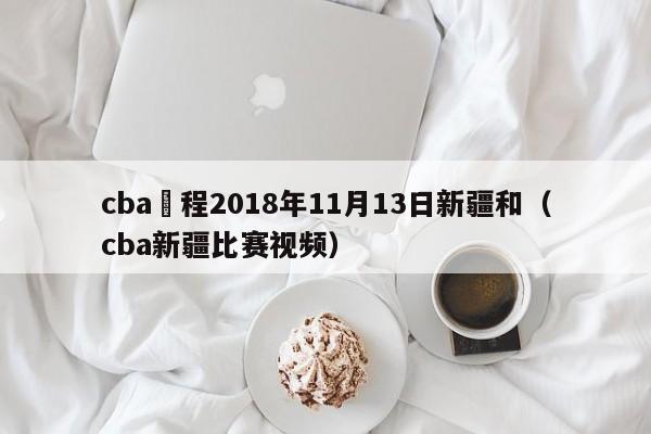 cba賽程2018年11月13日新疆和（cba新疆比賽視頻）