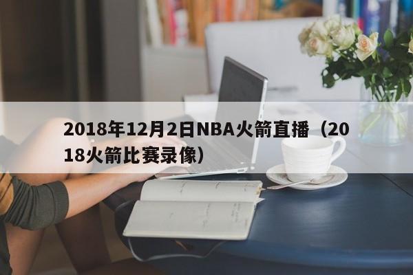 2018年12月2日NBA火箭直播（2018火箭比賽錄像）