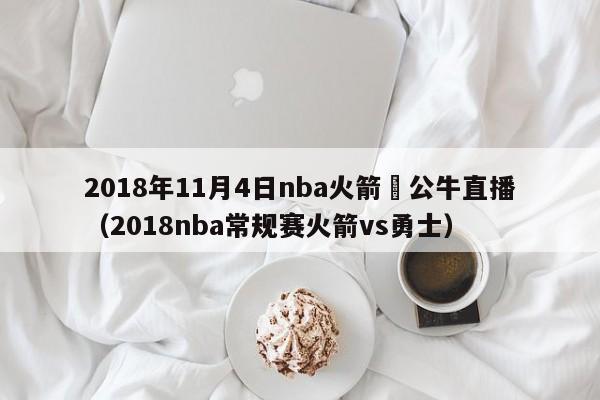 2018年11月4日nba火箭與公牛直播（2018nba常規賽火箭vs勇士）