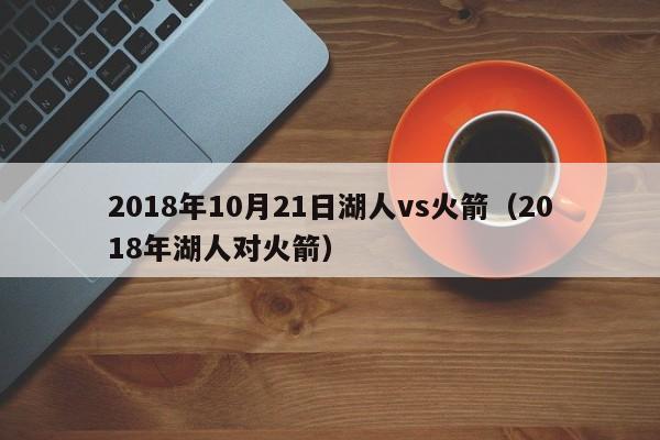 2018年10月21日湖人vs火箭（2018年湖人對火箭）