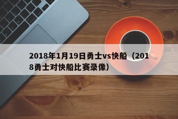 2018年1月19日勇士vs快船（2018勇士對快船比賽錄像）