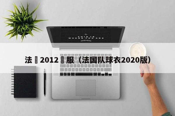 法國2012隊服（法國隊球衣2020版）