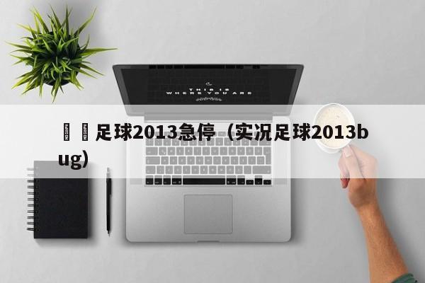 實況足球2013急停（實況足球2013bug）