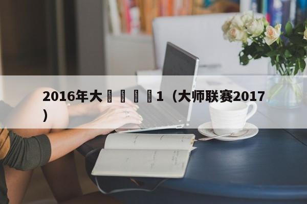 2016年大師賽決賽1（大師聯賽2017）