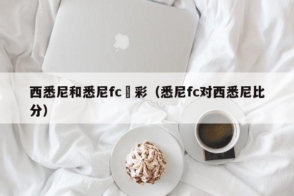 西悉尼和悉尼fc競彩（悉尼fc對西悉尼比分）