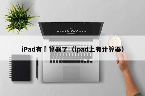 iPad有計算器了（ipad上有計算器）