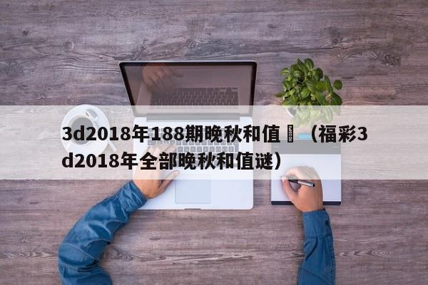 3d2018年188期晚秋和值謎（福彩3d2018年全部晚秋和值謎）