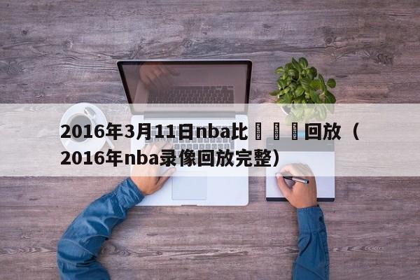 2016年3月11日nba比賽視頻回放（2016年nba錄像回放完整）