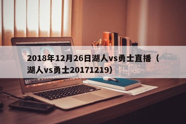 2018年12月26日湖人vs勇士直播（湖人vs勇士20171219）