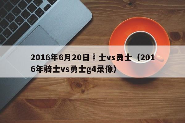 2016年6月20日騎士vs勇士（2016年騎士vs勇士g4錄像）