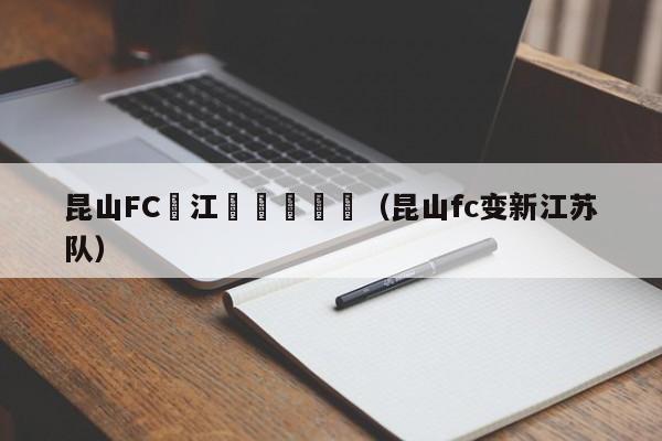 昆山FC對江蘇蘇寧預測（昆山fc變新江蘇隊）