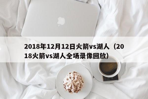 2018年12月12日火箭vs湖人（2018火箭vs湖人全場錄像回放）