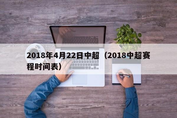 2018年4月22日中超（2018中超賽程時間表）