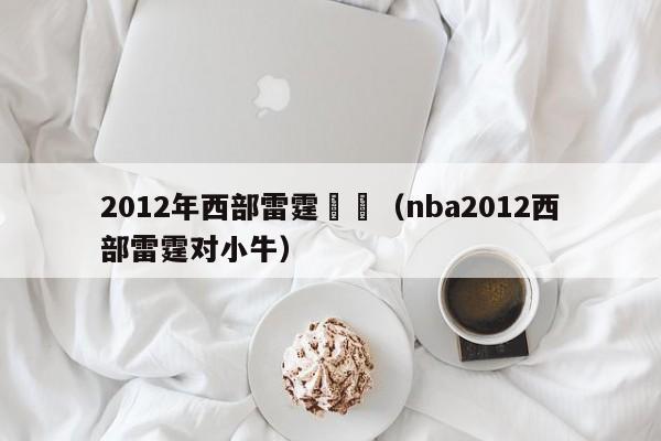 2012年西部雷霆決賽（nba2012西部雷霆對小牛）