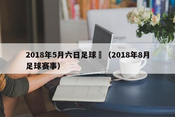 2018年5月六日足球賽（2018年8月足球賽事）