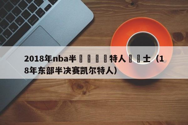 2018年nba半決賽凱爾特人與騎士（18年東部半決賽凱爾特人）