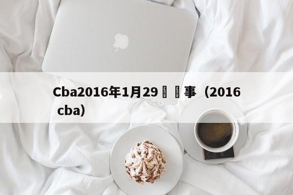 Cba2016年1月29號賽事（2016 cba）