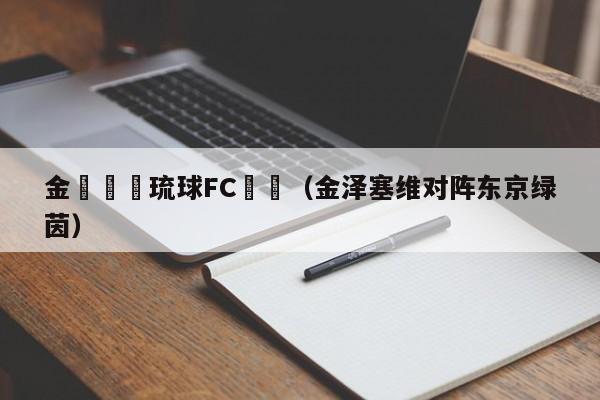 金澤賽維琉球FC預測（金澤塞維對陣東京綠茵）