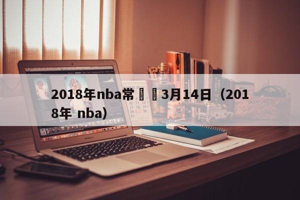 2018年nba常規賽3月14日（2018年 nba）