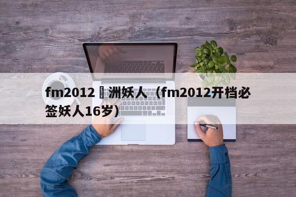 fm2012亞洲妖人（fm2012開檔必簽妖人16歲）