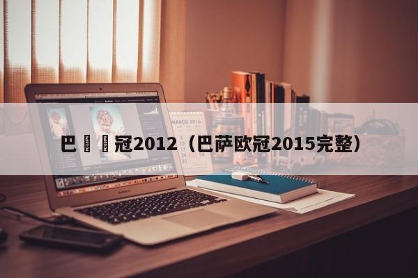 巴薩歐冠2012（巴薩歐冠2015完整）