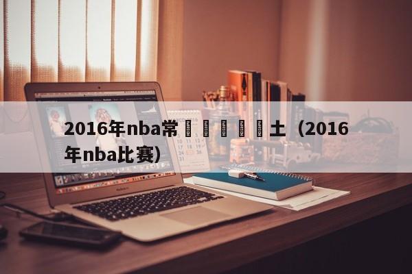 2016年nba常規賽視頻騎土（2016年nba比賽）