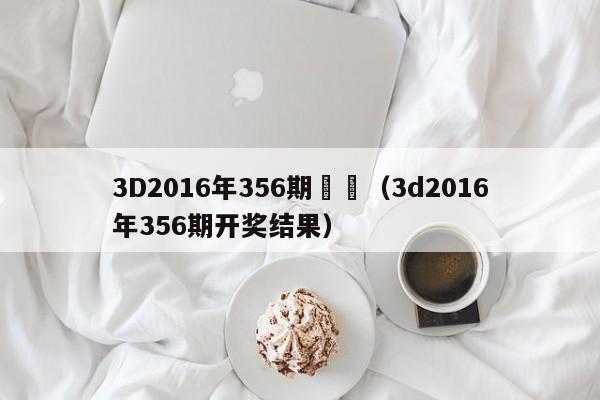 3D2016年356期獎號（3d2016年356期開獎結果）