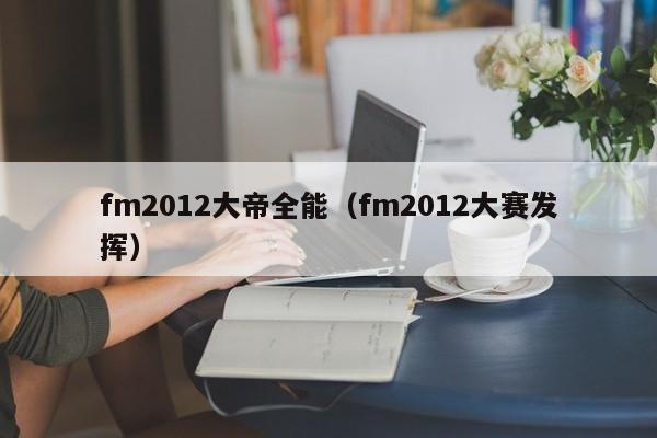 fm2012大帝全能（fm2012大賽發揮）