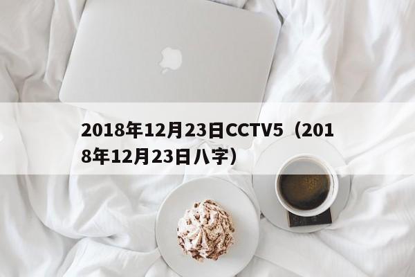 2018年12月23日CCTV5（2018年12月23日八字）