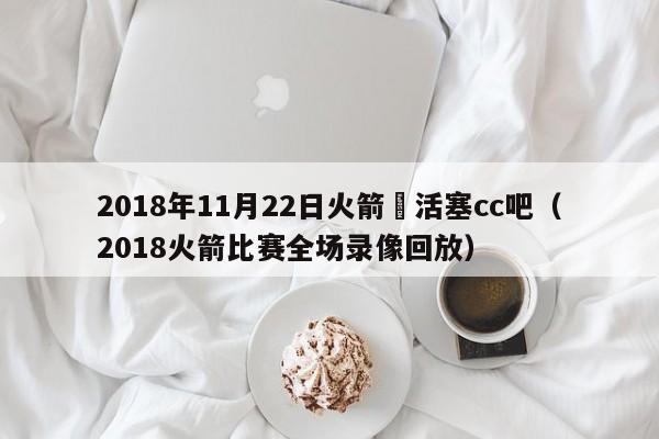 2018年11月22日火箭對活塞cc吧（2018火箭比賽全場錄像回放）