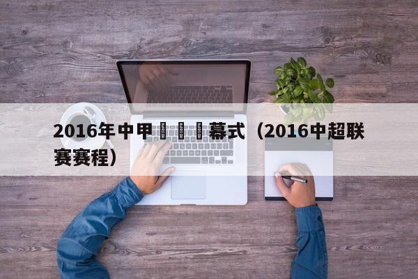 2016年中甲聯賽開幕式（2016中超聯賽賽程）