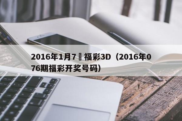 2016年1月7號福彩3D（2016年076期福彩開獎號碼）