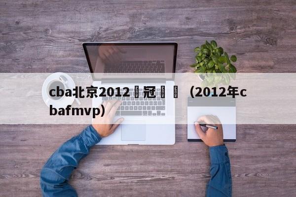 cba北京2012奪冠視頻（2012年cbafmvp）