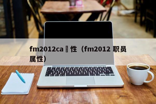 fm2012ca屬性（fm2012 職員屬性）